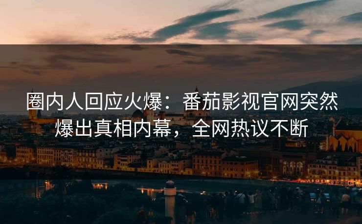 圈内人回应火爆：番茄影视官网突然爆出真相内幕，全网热议不断