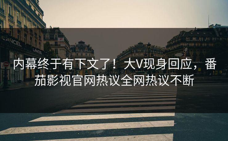 内幕终于有下文了！大V现身回应，番茄影视官网热议全网热议不断